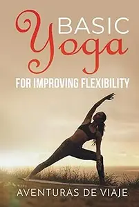 Basic Yoga for Improving Flexibility: Yoga Flexibility and Strength Sequences