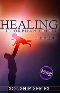 Healing the Orphan Spirit Revised Edition