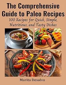 The Comprehensive Guide to Paleo Recipes: 100 Recipes for Quick, Simple, Nutritious, and Tasty Dishes