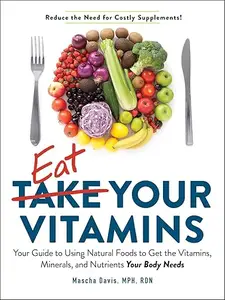 Eat Your Vitamins: Your Guide to Using Natural Foods to Get the Vitamins, Minerals, and Nutrients Your Body Needs (repost)