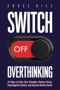 Switch Off Overthinking: 33 Ways to Calm Your Thoughts, Reduce Stress, Stop Negative Spirals, and Improve Mental Clarity