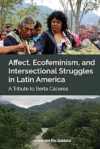 Affect, Ecofeminism, and Intersectional Struggles in Latin America: A Tribute to Berta Cáceres