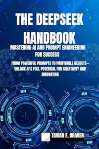 The Deepseek Handbook: Mastering AI and Prompt Engineering for Success: From Powerful Prompts to Profitable Results—Unlock