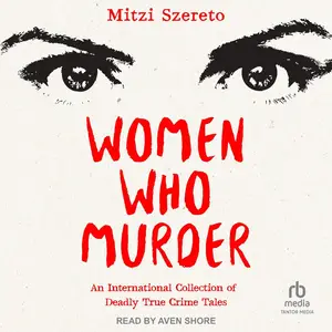 Women Who Murder: An International Collection of Deadly True Crime Tales [Audiobook]