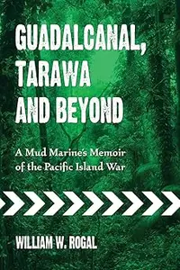 Guadalcanal, Tarawa and Beyond: A Mud Marine's Memoir of the Pacific Island War