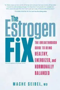 The Estrogen Fix: The Breakthrough Guide to Being Healthy, Energized, and Hormonally Balanced