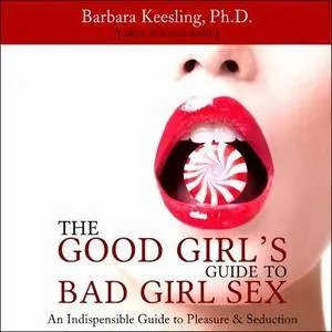 The Good Girl's Guide to Bad Girl Sex: An Indispensible Guide to Pleasure & Seduction [Audiobook]