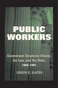 Public Workers: Government Employee Unions, the Law, and the State, 1900–1962