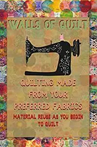 Walls Of Quilt And Quilting Made From Your Preferred Fabrics: Material Reuse As You Begin To Quilt