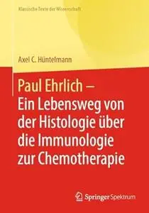 Paul Ehrlich - Ein Lebensweg von der Histologie über die Immunologie zur Chemotherapie