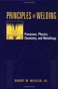 Principles of Welding: Processes, Physics, Chemistry, and Metallurgy by Robert W. Messler [Repost]
