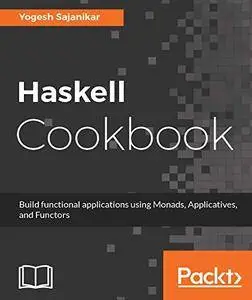 Haskell Cookbook: Build functional applications using Monads, Applicatives, and Functors