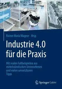 Industrie 4.0 für die Praxis: Mit realen Fallbeispielen aus mittelständischen Unternehmen und vielen umsetzbaren Tipps