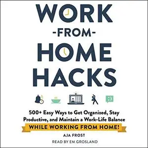 Work-from-Home Hacks: 500+ Easy Ways to Get Organized, Stay Productive, and Maintain a Work-Life Balance [Audiobook]