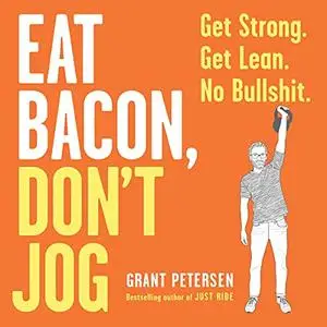 Eat Bacon, Don't Jog: Get Strong. Get Lean. No Bullshit. [Audiobook]