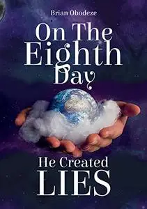 On The Eighth Day He Created Lies: The Origin Story and Philosophy of Lies as it Applies to Human Existence