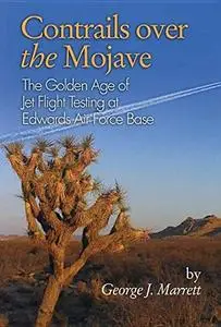 Contrails Over the Mojave: The Golden Age of Jet Flight Testing at Edwards Air Force Base