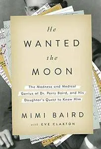 He Wanted the Moon: The Madness and Medical Genius of Dr. Perry Baird, and His Daughter's Quest to Know Him (Repost)