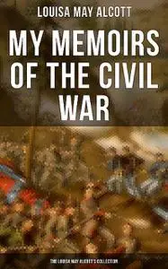 «My Memoirs of the Civil War: The Louisa May Alcott's Collection» by Louisa May Alcott