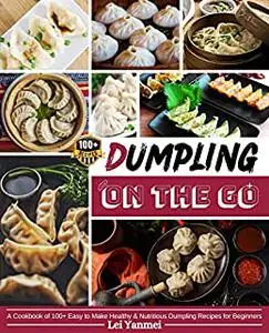 Dumpling On The Go: A Cookbook of 100+ Easy to Make Healthy & Nutritious Dumpling Recipes for Beginners