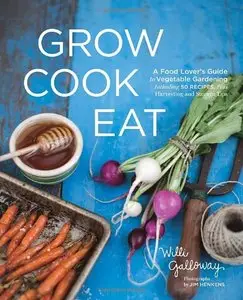 Grow Cook Eat: A Food Lover's Guide to Vegetable Gardening, Including 50 Recipes, Plus Harvesting and Storage Tips [Repost]
