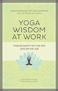 Yoga Wisdom at Work: Finding Sanity Off the Mat and On the Job