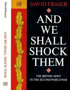 And We Shall Shock Them: The British Army in the Second World War