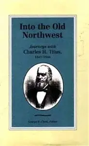 Into the Old Northwest: Journeys With Charles H. Titus, 1841-1846 by George P. Clark