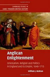 Anglican Enlightenment: Orientalism, Religion and Politics in England and its Empire, 1648–1715
