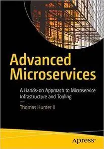 Advanced Microservices: A Hands-on Approach to Microservice Infrastructure and Tooling