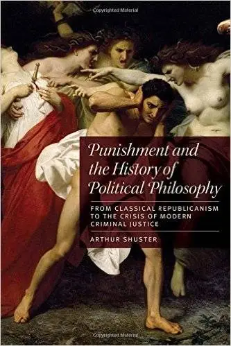 Punishment and the History of Political Philosophy: From Classical Republicanism to the Crisis of Modern Criminal Just (Repost)