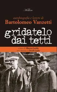 Alberto Gedda - Gridatelo dai tetti. Autobiografia e lettere di Bartolomeo Vanzetti