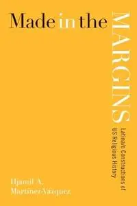 Made in the Margins: Latina/o Constructions of US Religious History (New Perspectives on Latina/o Religion)