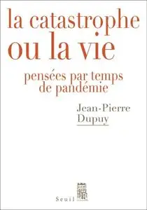 Jean-Pierre Dupuy, "La catastrophe ou la vie : Pensées par temps de pandémie"