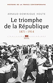 Le Triomphe de la République. (1871-1914) - Arnaud-dominique Houte