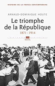 Le Triomphe de la République. (1871-1914) - Arnaud-dominique Houte