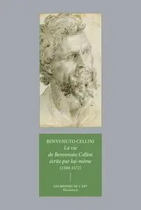 Benvenuto Cellini, "La vie de Benvenuto Cellini: Fils de Maître Giovanni, florentin, écrite par lui-même à Florence (1500-1571)