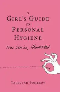 Girl's Guide to Personal Hygiene: True Stories, Illustrated