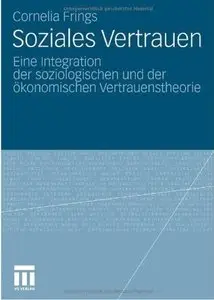 Soziales Vertrauen: Eine Integration der soziologischen und der ökonomischen Vertrauenstheorie