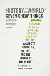 A History of the World in Seven Cheap Things: A Guide to Capitalism, Nature, and the Future of the Planet