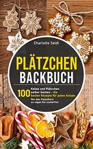 Plätzchen Backbuch: Kekse und Plätzchen selber backen – Die 100 besten Rezepte für jeden Anlass