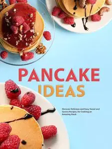 Pancake Ideas: Discover Delicious and Easy, Sweet and Savory Recipes, for Cooking an Amazing Stack (Pancake Recipes)