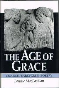 The Age of Grace: Charis in Early Greek Poetry (Princeton Legacy Library)