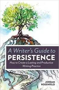 A Writer's Guide To Persistence: How to Create a Lasting and Productive Writing Practice (Repost)