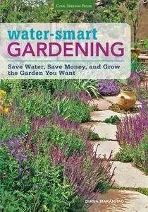 Water-Smart Gardening: Save Water, Save Money, and Grow the Garden You Want