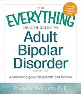 The Everything Health Guide to Adult Bipolar Disorder: A Reassuring Guide for Patients and Families