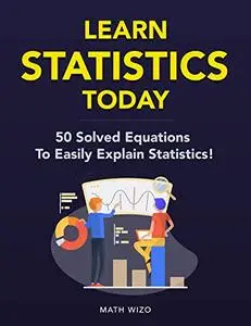 Learn Statistics Today: 50 Solved Equations To Easily Explain Statistics!