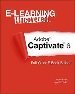 E-Learning Uncovered: Adobe Captivate 6: Full-Color E-Book Edition