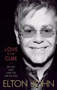 Love Is the Cure On Life, Loss, and the End of AIDS by Elton John