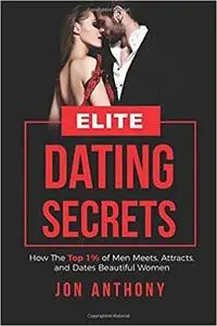 Elite Dating Secrets: How The Top 1% of Men Meets, Attracts, and Dates Beautiful Women